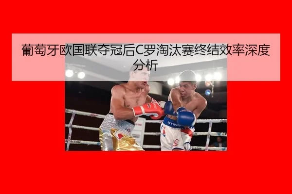 葡萄牙欧国联夺冠后C罗淘汰赛终结效率深度分析